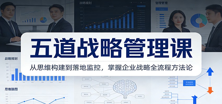 五道战略管理课：从思维构建到落地监控，掌握企业战略全流程方法论-课程网