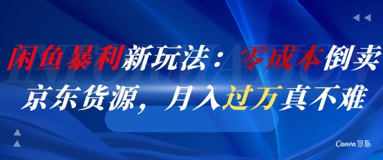 闲鱼暴利新玩法：零成本倒卖京东货源，月入过1W真不难-课程网