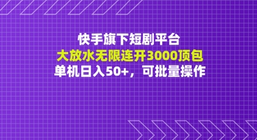 快手旗下短剧平台大放水：无限连开3000顶包，单机日入50+，可批量操作-课程网