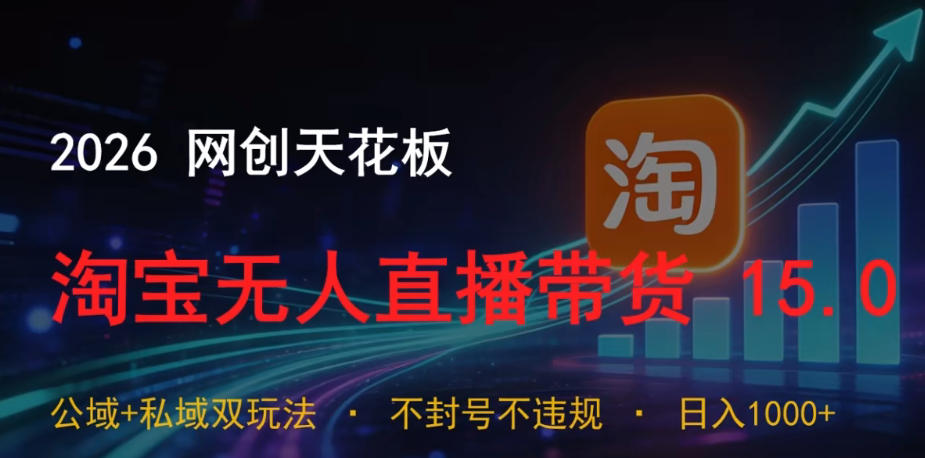 2026网创天花板,淘宝无人直播带货15.0,公域+私域双玩法,日入1k+,不违规不封号【揭秘】 2026网创天花板,淘宝无人直播带货15.0,公域+私域双玩法,日入1k+,不违规不封号【揭秘】