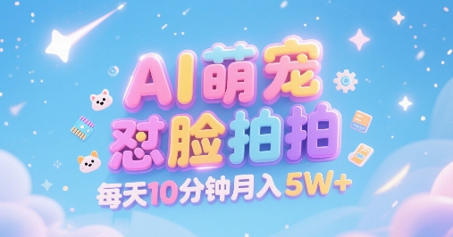 AI萌宠怼脸拍，萌宠赛道，精准高客单，每天十分钟，创作者分成，月入5W+-课程网