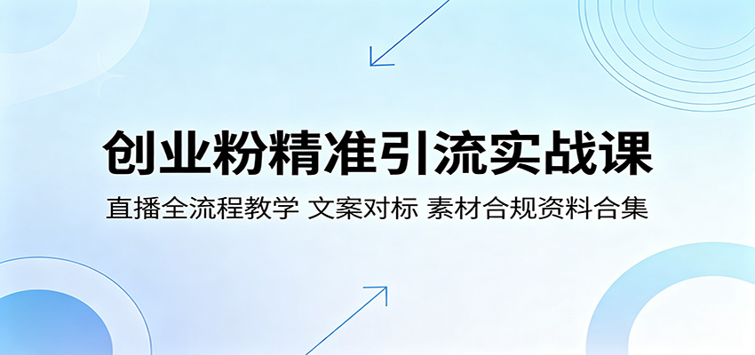 创业粉精准引流实战课：直播全流程教学，文案对标，素材合规资料合集-课程网