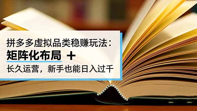 拼多多虚拟品类稳赚玩法：矩阵化布局 + 长久运营，新手也能日入过千-课程网