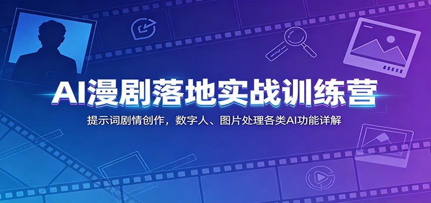 AI漫剧落地实战训练营：提示词剧情创作，数字人、图片处理各类AI功能详解-课程网