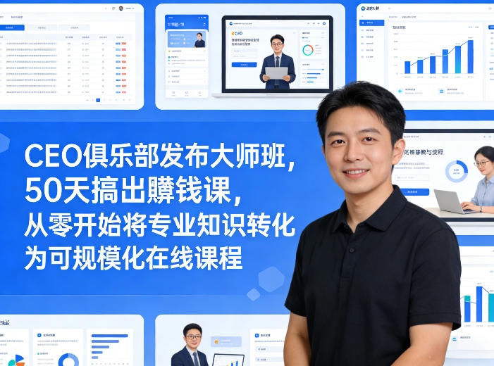 CEO俱乐部发布大师班，50天搞出賺钱课，从零开始将专业知识转化为可规模化在线课程-课程网