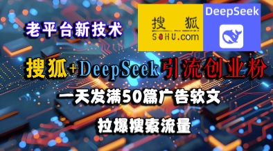 搜狐+DeepSeek引流创业粉，老平台新技术，一天发满50篇广告软文，拉爆搜索流量-课程网