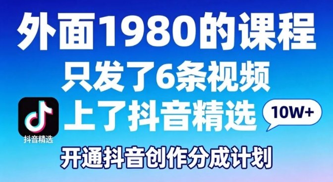 拆解外面1980的课程，只发了6条视频上了抖音精选，开通抖音创作分成计划-课程网