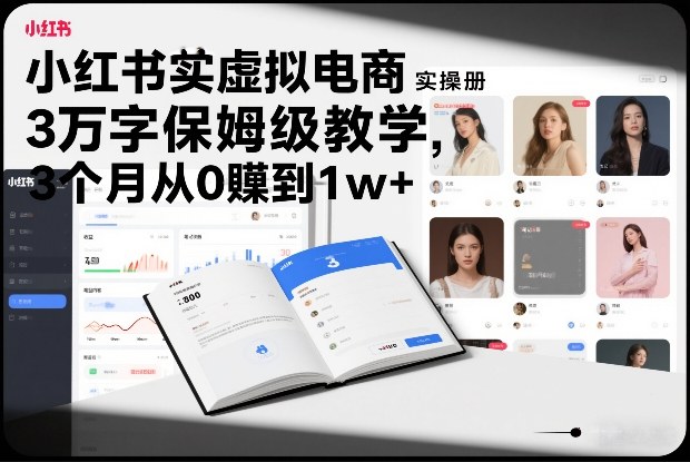 小红书虚拟电商实操手册，3万字保姆级教学，3个月从0賺到1w+-课程网