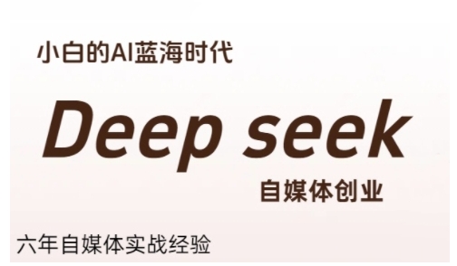 普通人利用Deepseek自媒体创业，零基础友好，小白的AI蓝海时代-课程网