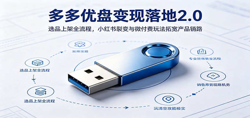 多多优盘变现落地2.0：选品上架全流程，小红书裂变与微付费玩法拓宽产品销路-课程网