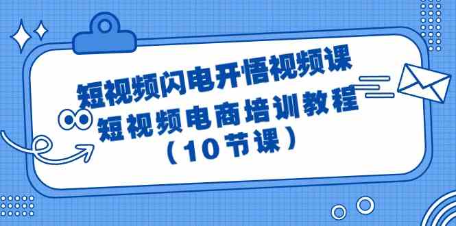 （9682期）短视频-闪电开悟视频课：短视频电商培训教程（10节课）-课程网