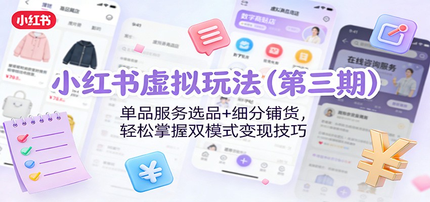 小红书虚拟玩法(第三期)：单品服务选品+细分铺货，轻松掌握双模式变现技巧-课程网