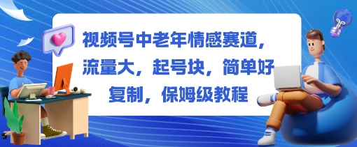 视频号中老年情感赛道，流量大，起号块，简单好复制，保姆级教程-课程网