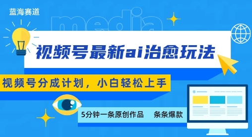 视频号分成最新ai治愈玩法，5分钟一条爆款，日入多张，小白也能轻松上手-课程网