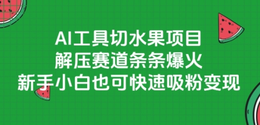 AI工具切水果项目，解压赛道条条爆火，新手小白也可快速吸粉变现-课程网