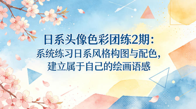 日系头像色彩团练2期：系统练习日系风格构图与配色，建立属于自己的绘画语感-课程网