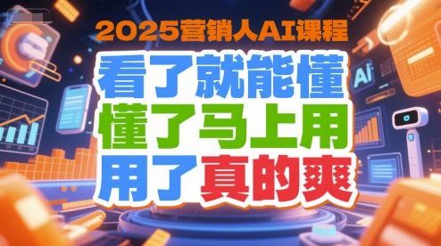 2025营销人AI课程，看了就能懂，懂了马上用，用了真的爽-课程网