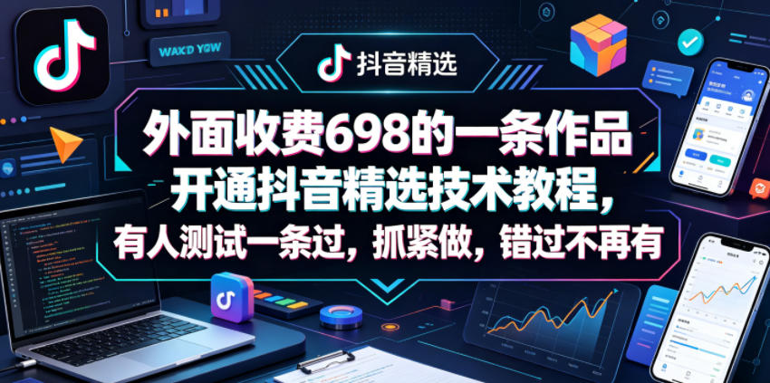 外面收费698的一条作品开通抖音精选技术教程，有人测试一条过，抓紧做，错过不再有-课程网