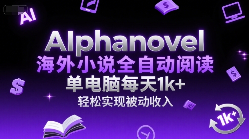 AIphanovel海外小说全自动阅读，单电脑每天1k+，轻松实现被动收入【揭秘】-课程网