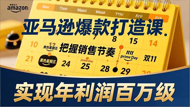 亚马逊爆款打造课，大促节点、全年规划、淡旺季打法，把握销售节奏，实现年利润百万级-课程网