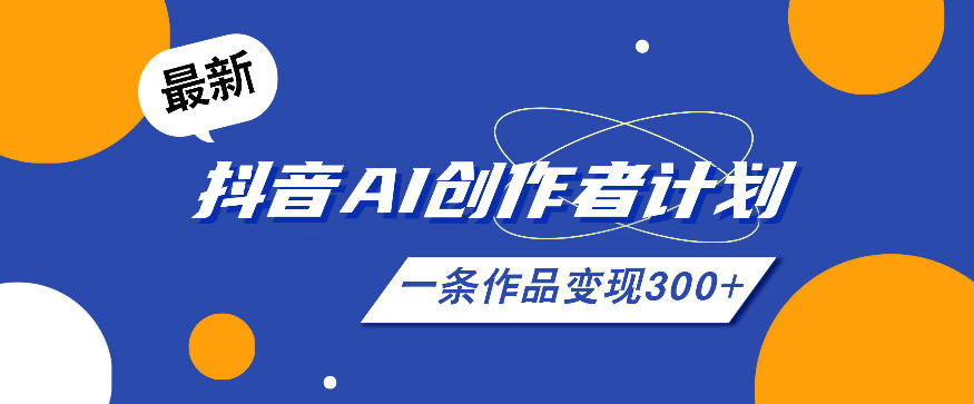 26年最新抖音AI创作者计划实操课程，一条作品变现300+-课程网