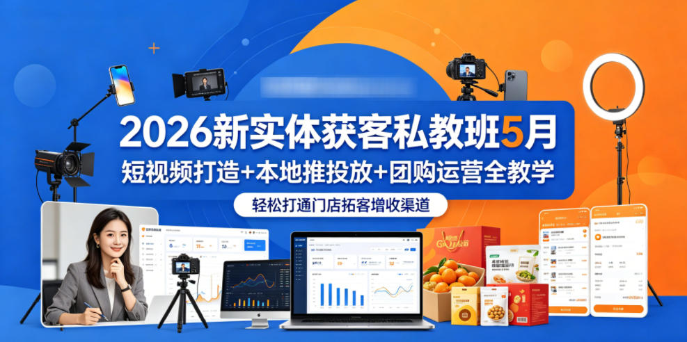 2026新实体获客私教班5月，短视频打造+本地推投放+团购运营全教学，轻松打通门店拓客增收渠道-课程网