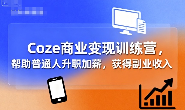 Coze商业变现训练营，帮助普通人升职加薪， 获得副业收入-课程网