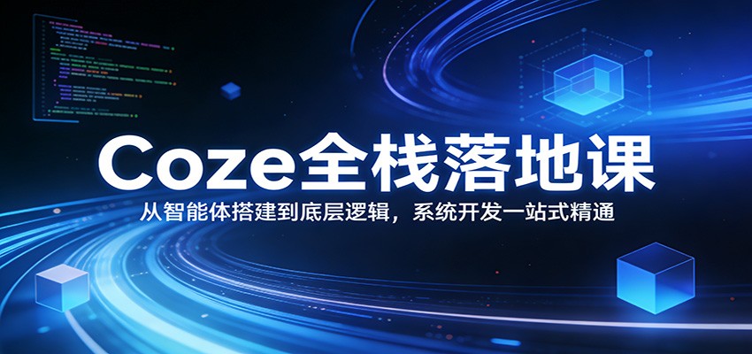 Coze全栈落地课：从智能体搭建到底层逻辑 ，系统开发一站式精通-课程网
