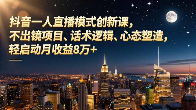 抖音一人直播模式创新课，不出镜项目、话术逻辑、心态塑造，轻启动月收益8万+-课程网