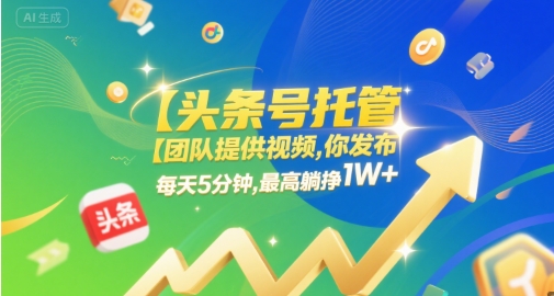 【头条号托管 】团队提供视频，你发布，每天5分钟，最高躺挣1W+【揭秘】-课程网