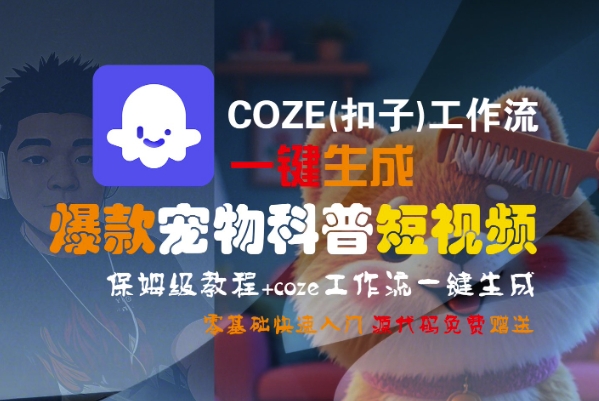 COZE(扣子)工作流一键生成爆款宠物科普短视频，保姆级教程，0基础快速入门-课程网