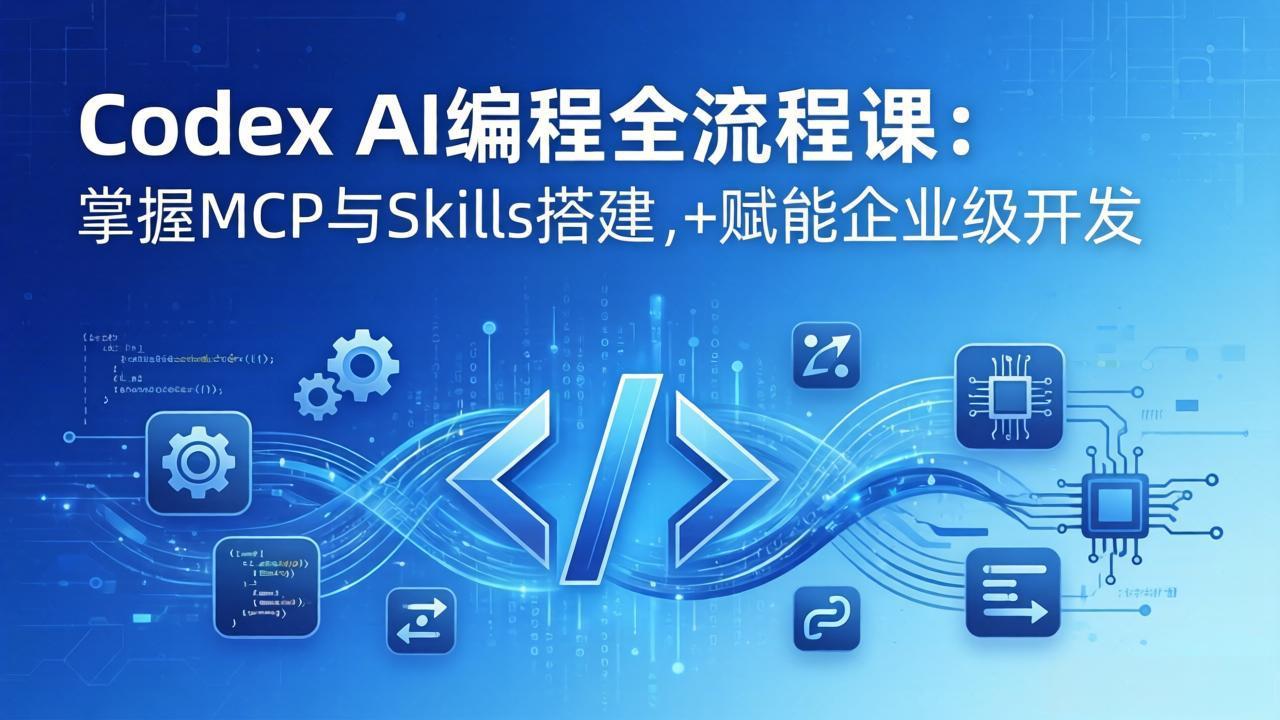 Codex AI编程全流程课：模块化教学+双项目实战，掌握MCP与Skills搭建，赋能企业级开发-课程网