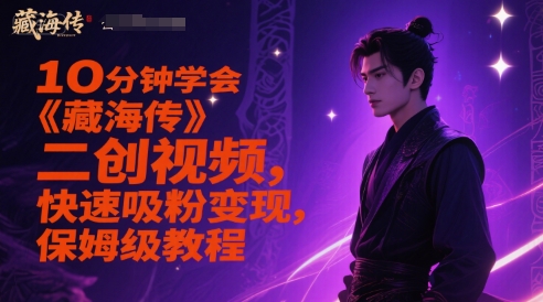 10分钟学会《藏海传》二创视频，快速吸粉变现，保姆级教程-课程网
