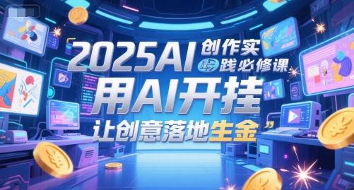 2025AI创作实践必修课，用AI开挂，让创意落地生金-课程网