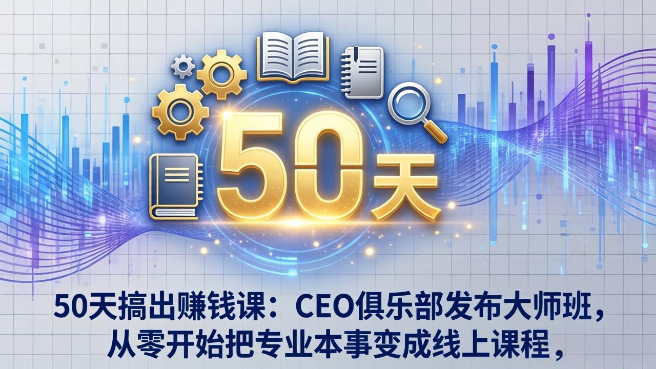 50天搞出赚钱课：CEO俱乐部发布大师班，从零开始把专业本事变成线上课程-课程网