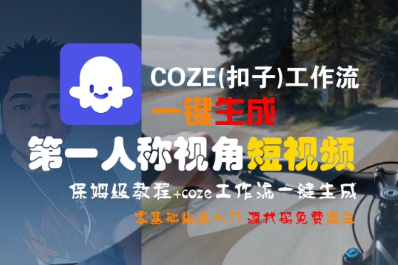 COZE(扣子)工作流一键生成第一人称视角短视频，保姆级教程，零基础快速入门-课程网
