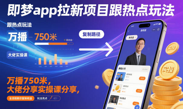 即梦app拉新项目跟热点玩法，万播750米，大佬分享实操课分享，全流程教你复制收益-课程网