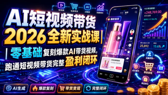 AI短视频带货2026全新实战课｜零基础复刻爆款AI带货视频，跑通短视频带货完整盈利闭环-课程网