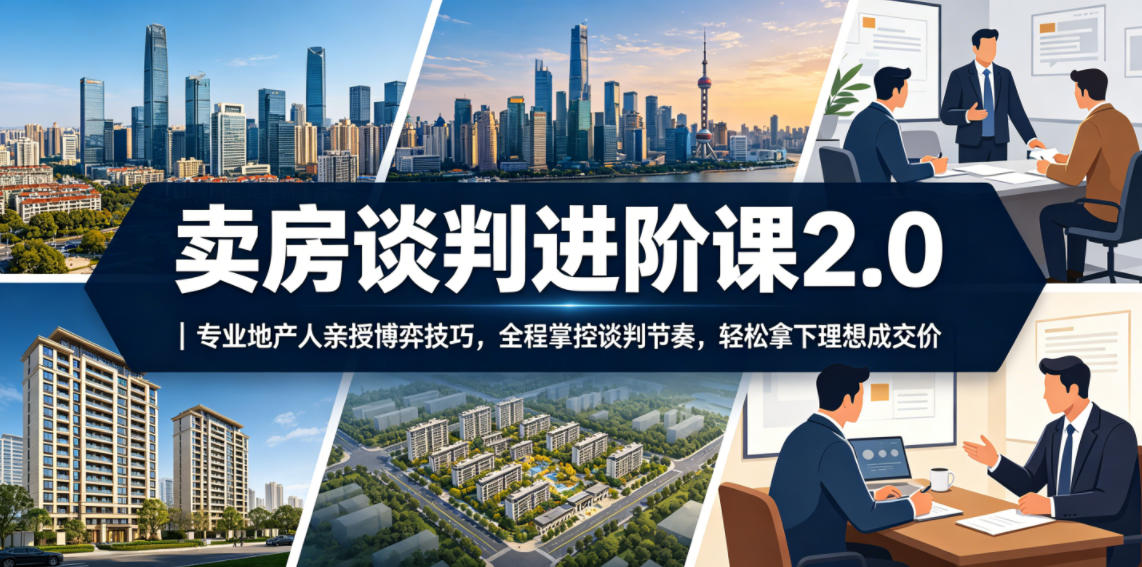 卖房谈判进阶课2.0｜专业地产人亲授博弈技巧，全程掌控谈判节奏，轻松拿下理想成交价-课程网