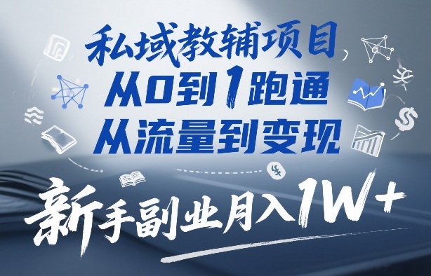 私域教辅项目，从0到1跑通，从流量到变现，新手副业月入1W+-课程网