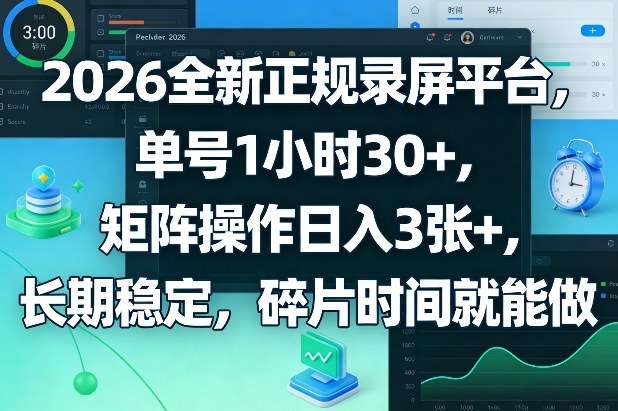 2026全新正规录屏平台，单号1小时30+，矩阵操作日入3张+，长期稳定，碎片时间就能做【揭秘】-课程网