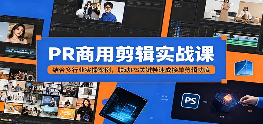 PR商用剪辑实战课：结合多行业实操案例，联动PS关键帧速成接单剪辑功底-课程网