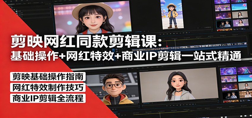 剪映网红同款剪辑：基础操作+网红特效+商业IP剪辑一站式精通-课程网