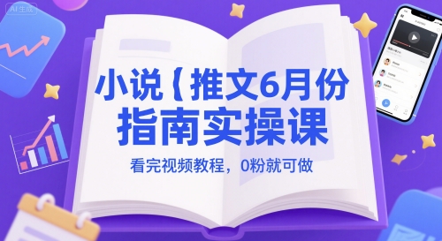 小说推文6月份指南实操课，看完视频教程，0粉就可做-课程网