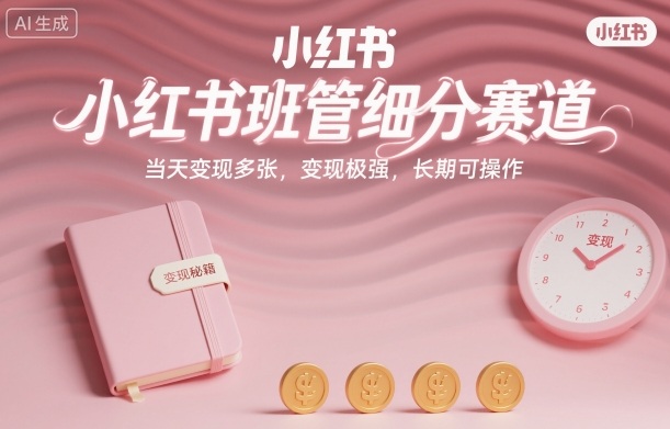 小红书班管细分赛道，当天变现多张，变现极强，长期可操作-课程网