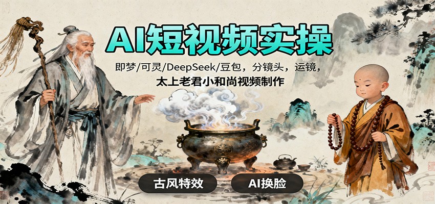 AI短视频实操，即梦/可灵/DeepSeek/豆包，分镜头，运镜，太上老君小和尚视频制作-课程网