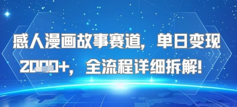 感人漫画故事赛道，单日变现多张，全流程详细拆解!【附详细教程】-课程网
