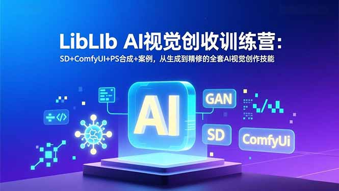 LibLIb AI视觉创收训练营：SD+ComfyUI+PS合成+案例，从生成到精修的全套AI视觉创作技能-课程网