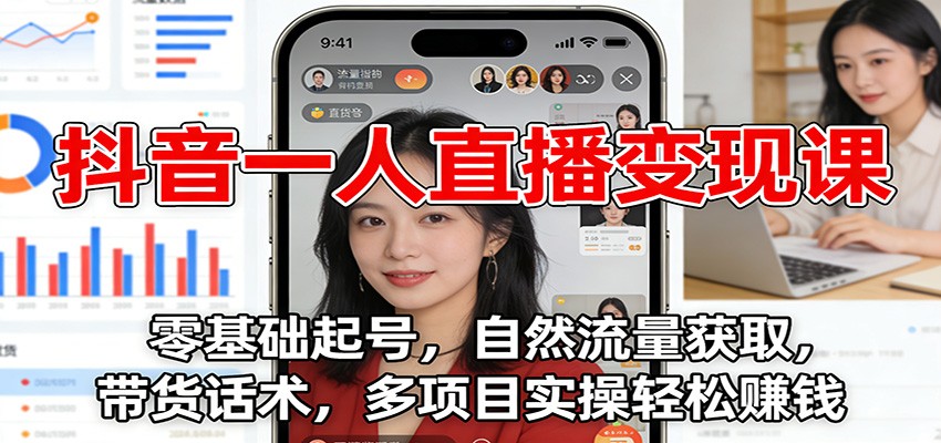 抖音一人直播变现课：零基础起号，自然流量获取，带货话术，多项目实操轻松赚钱-课程网