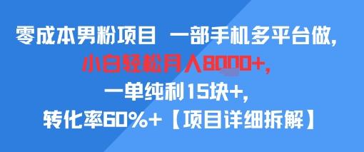 零成本男粉项目 一部手机多平台做，小白轻松月入8k+，一单纯利15块+，转化率60%+【项目拆解】-课程网